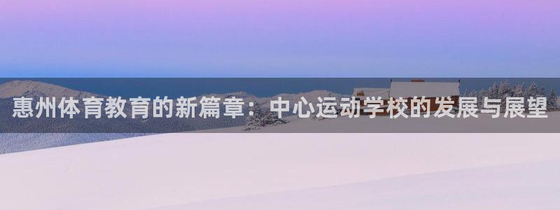 海南一竞技官网下载：惠州体育教育的新篇章：中心运动学