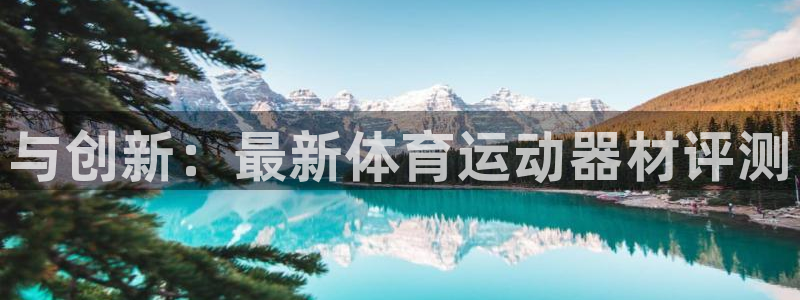 一竞技官网下载软件：与创新：最新体育运动器材评测