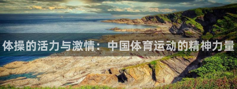 一竞技官方正版app官网：体操的活力与激情：中国体育