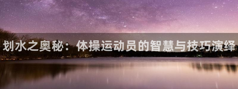 一竞技官网下载是干嘛的公司：划水之奥秘：体操运动员的
