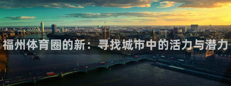 一竞技官网下载招商：福州体育圈的新：寻找城市中的活力与潜力