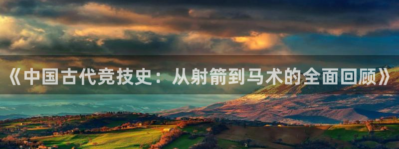 一竞技官网下载平台注册流程图：《中国古代竞技史：从射