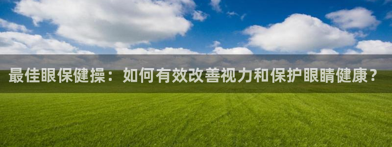 注册一竞技官方正版app：最佳眼保健操：如何有效改善