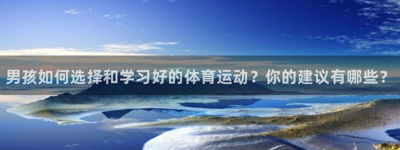 一竞技官方平台体育：男孩如何选择和学习好的体育运动？