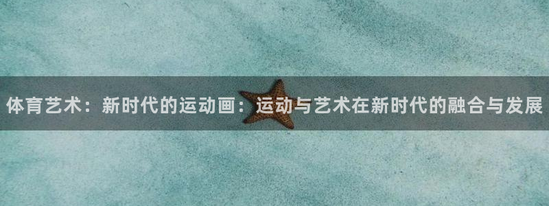 一竞技官网下载招商电话是多少：体育艺术：新时代的运动