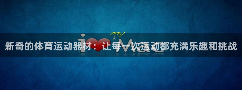 一竞技官方正版app娱乐40996：新奇的体育运动器材：让每