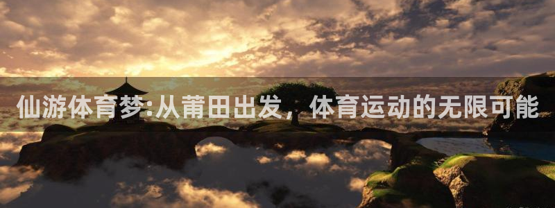 一竞技官网下载招商电话地址查询：仙游体育梦:从莆田出发，体育