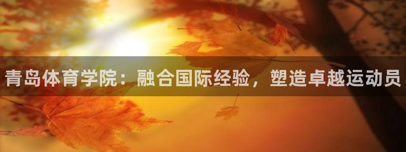 一竞技官方正版app娱乐首页网站大全：青岛体育学院：