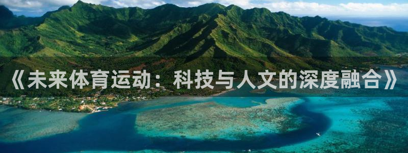 一竞技官网下载平台APP：《未来体育运动：科技与人文的深度融