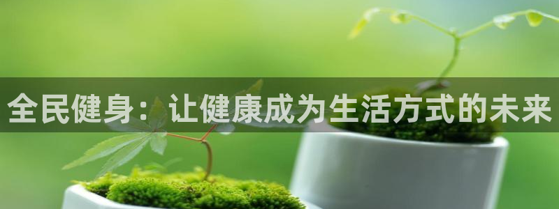  一竞技平台是杂牌吗：全民健身：让健康成为生活方式的未来